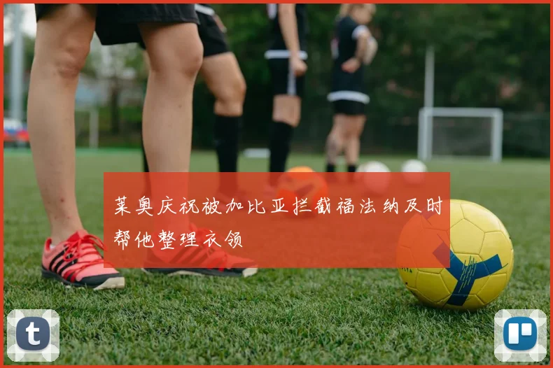 莱奥庆祝被加比亚拦截福法纳及时帮他整理衣领