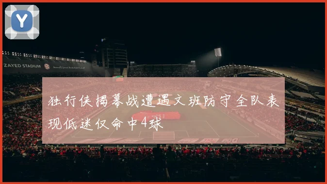 独行侠揭幕战遭遇文班防守全队表现低迷仅命中4球