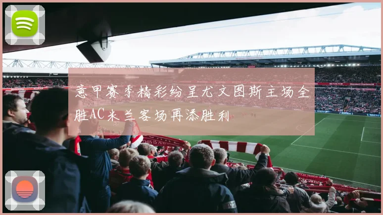 意甲赛季精彩纷呈尤文图斯主场全胜AC米兰客场再添胜利