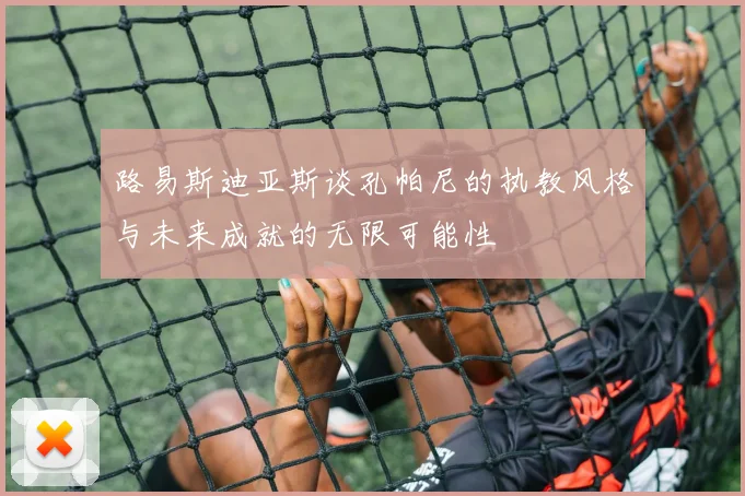 路易斯迪亚斯谈孔帕尼的执教风格与未来成就的无限可能性