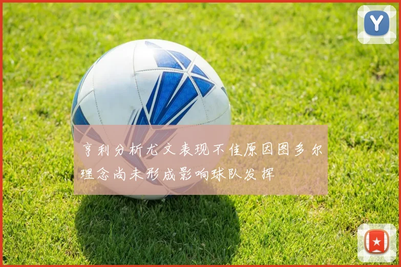 亨利分析尤文表现不佳原因图多尔理念尚未形成影响球队发挥