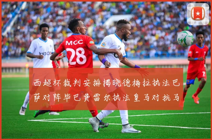 西超杯裁判安排揭晓德梅拉执法巴萨对阵毕巴费雷尔执法皇马对抗马竞