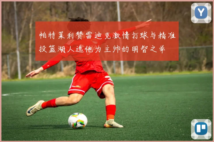 帕特莱利赞雷迪克激情打球与精准投篮湖人选他为主帅的明智之举