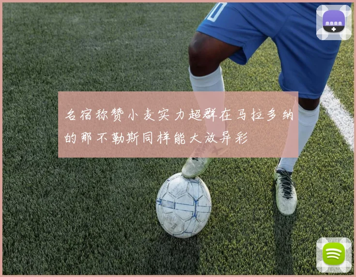 名宿称赞小麦实力超群在马拉多纳的那不勒斯同样能大放异彩