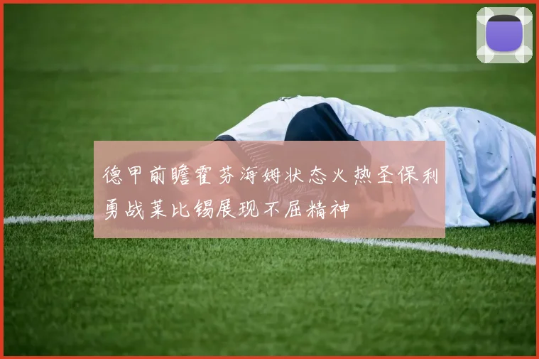 德甲前瞻霍芬海姆状态火热圣保利勇战莱比锡展现不屈精神