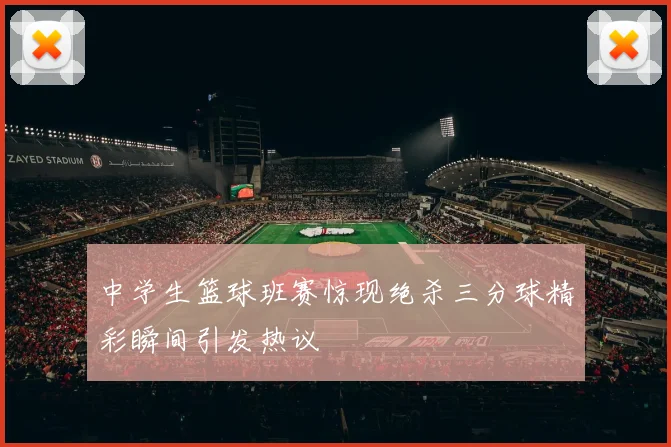 中学生篮球班赛惊现绝杀三分球精彩瞬间引发热议