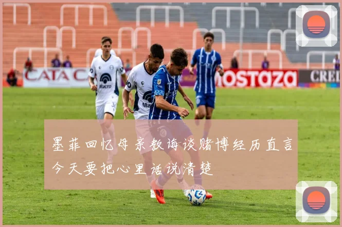 墨菲回忆母亲教诲谈赌博经历直言今天要把心里话说清楚