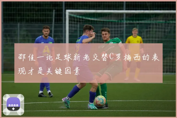 邵佳一论足球新老交替C罗梅西的表现才是关键因素