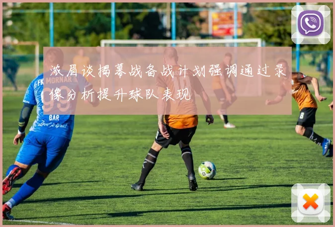浓眉谈揭幕战备战计划强调通过录像分析提升球队表现