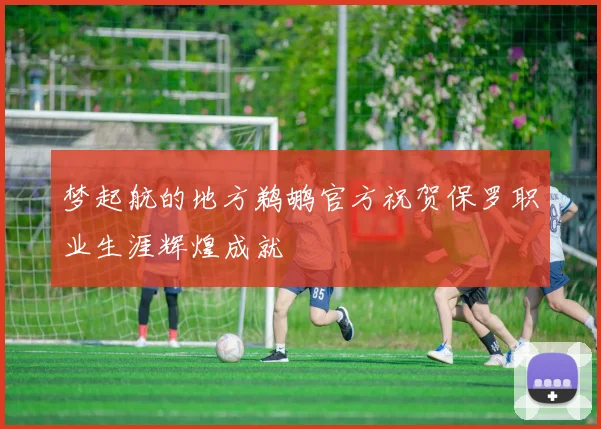 梦起航的地方鹈鹕官方祝贺保罗职业生涯辉煌成就