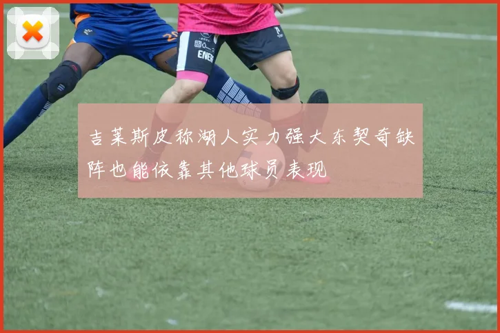 吉莱斯皮称湖人实力强大东契奇缺阵也能依靠其他球员表现