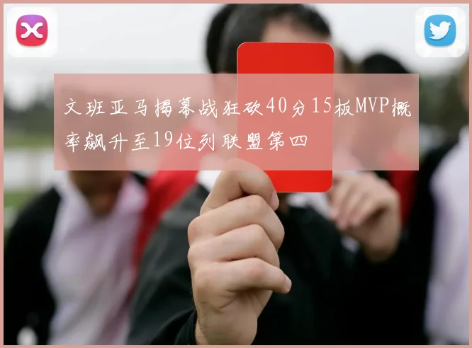 文班亚马揭幕战狂砍40分15板MVP概率飙升至19位列联盟第四