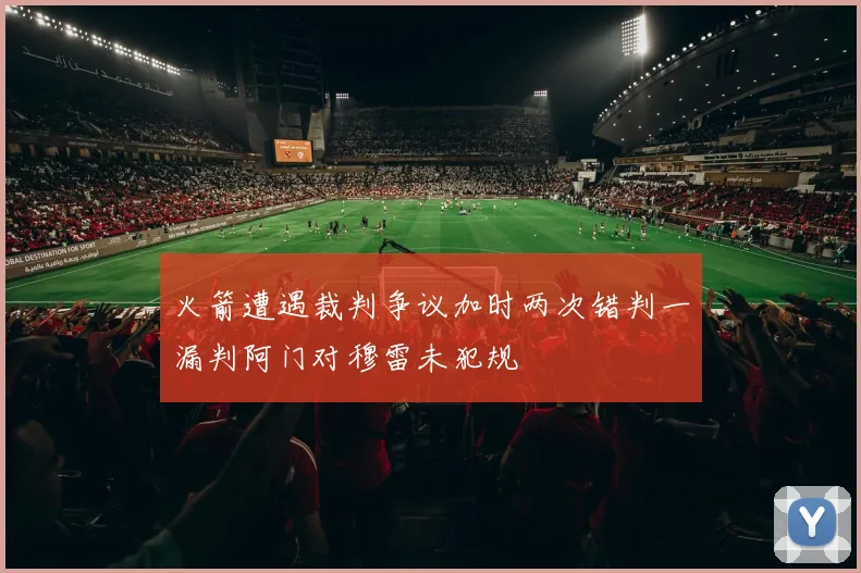 火箭遭遇裁判争议加时两次错判一漏判阿门对穆雷未犯规