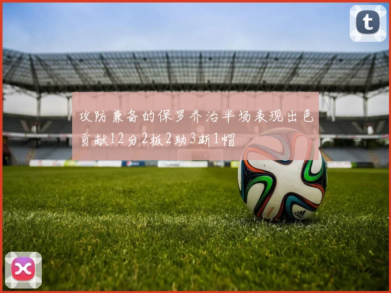 攻防兼备的保罗乔治半场表现出色贡献12分2板2助3断1帽