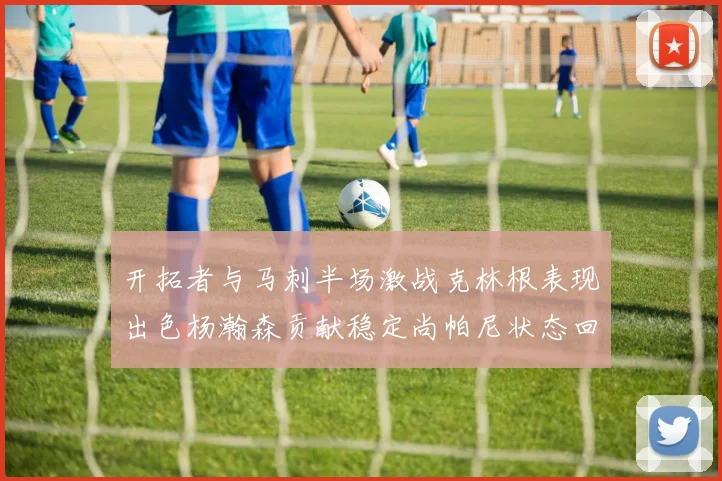 开拓者与马刺半场激战克林根表现出色杨瀚森贡献稳定尚帕尼状态回暖