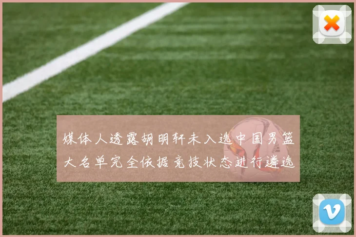 媒体人透露胡明轩未入选中国男篮大名单完全依据竞技状态进行遴选