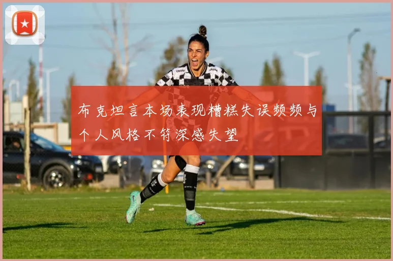 布克坦言本场表现糟糕失误频频与个人风格不符深感失望