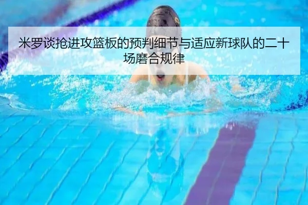 米罗谈抢进攻篮板的预判细节与适应新球队的二十场磨合规律